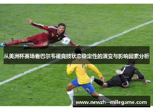 从美洲杯赛场看巴尔韦德竞技状态稳定性的演变与影响因素分析