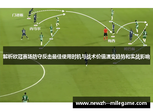 解析欧冠赛场防守反击最佳使用时机与战术价值演变趋势和实战影响