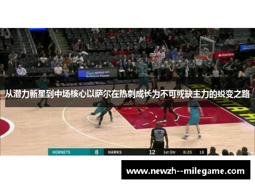 从潜力新星到中场核心以萨尔在热刺成长为不可或缺主力的蜕变之路