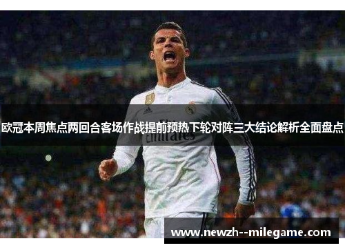欧冠本周焦点两回合客场作战提前预热下轮对阵三大结论解析全面盘点