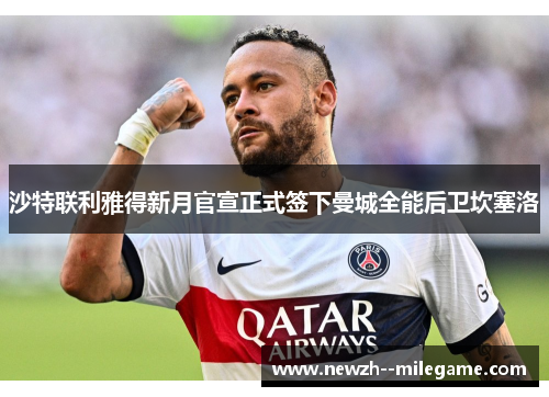 沙特联利雅得新月官宣正式签下曼城全能后卫坎塞洛