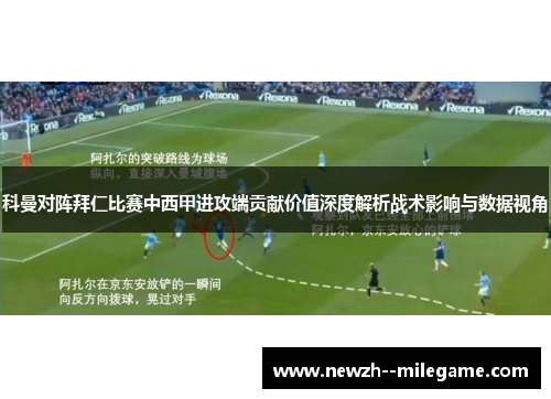 科曼对阵拜仁比赛中西甲进攻端贡献价值深度解析战术影响与数据视角
