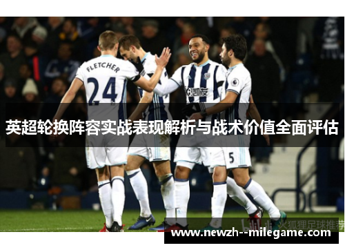 英超轮换阵容实战表现解析与战术价值全面评估