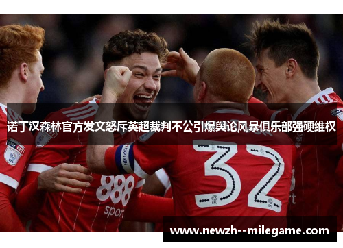 诺丁汉森林官方发文怒斥英超裁判不公引爆舆论风暴俱乐部强硬维权