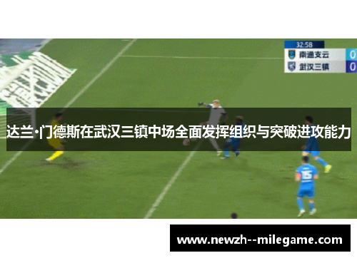 达兰·门德斯在武汉三镇中场全面发挥组织与突破进攻能力