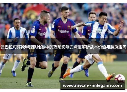迪巴拉对阵德甲球队比赛中的攻防影响力深度解析战术价值与胜负走向 迪巴拉对阵德甲球队比赛中的攻防影响力深度解析战术价值与胜负走向