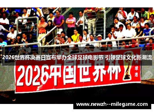 2026世界杯决赛日宣布举办全球足球电影节 引领足球文化新潮流