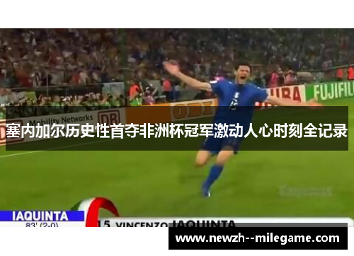 塞内加尔历史性首夺非洲杯冠军激动人心时刻全记录 塞内加尔历史性首夺非洲杯冠军激动人心时刻全记录