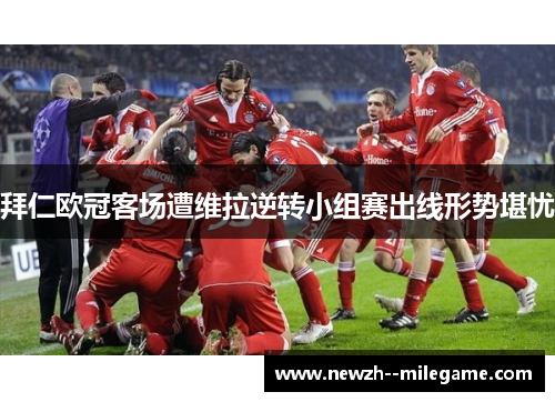 拜仁欧冠客场遭维拉逆转小组赛出线形势堪忧