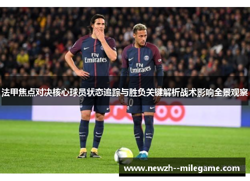 法甲焦点对决核心球员状态追踪与胜负关键解析战术影响全景观察 法甲焦点对决核心球员状态追踪与胜负关键解析战术影响全景观察