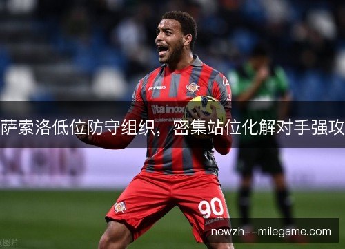 萨索洛低位防守组织，密集站位化解对手强攻